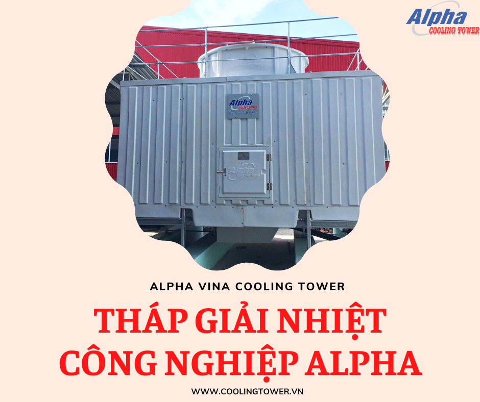 Tháp giải nhiệt công nghiệp Alpha là nhà sản xuất, gia công, lắp ráp chính thức